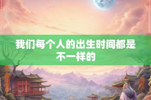 我们每个人的出生时间都是不一样的