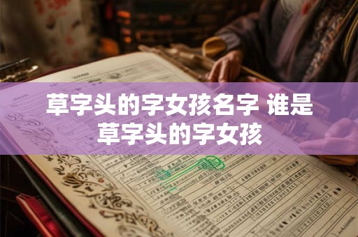 草字头的字女孩名字 谁是草字头的字女孩