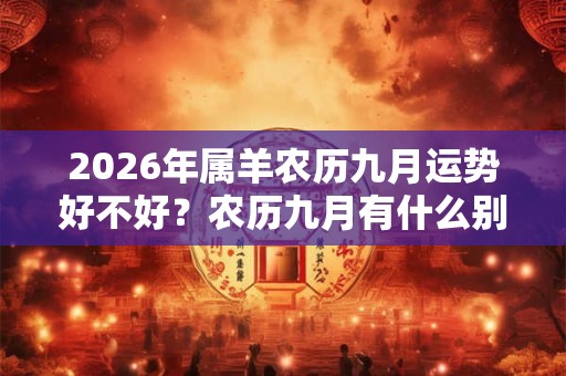 2026年属羊农历九月运势好不好?农历九月有什么别称? 2026年属羊农历九月运势好不好?农历九月有什么别称?
