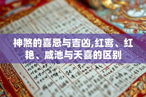 神煞的喜忌与吉凶,红鸾、红艳、咸池与天喜的区别
