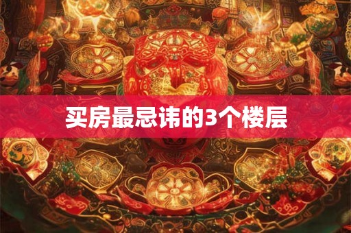 买房最忌讳的3个楼层 买房最忌讳的3个楼层