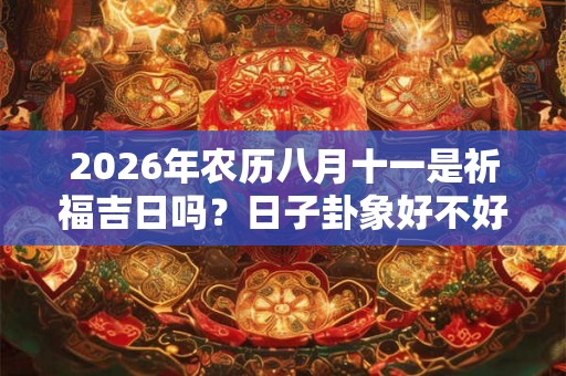 2026年农历八月十一是祈福吉日吗？日子卦象好不好？
