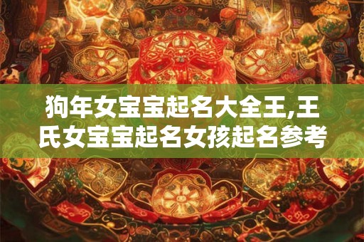 狗年女宝宝起名大全王,王氏女宝宝起名女孩起名参考! 狗年女宝宝起名大全王,王氏女宝宝起名女孩起名参考!