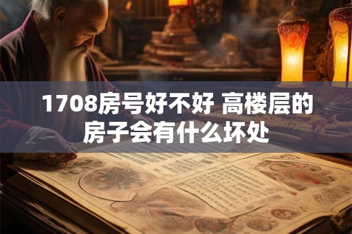 1708房号好不好 高楼层的房子会有什么坏处