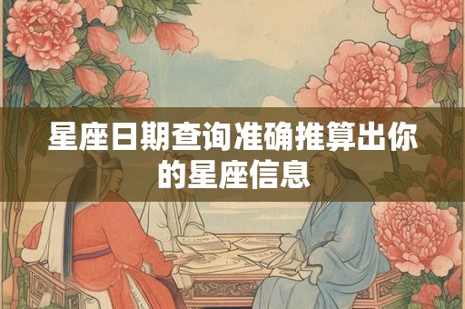 星座日期查询准确推算出你的星座信息 星座日期查询准确推算出你的星座信息