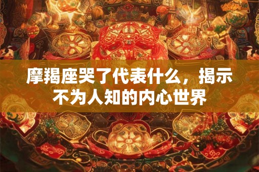 摩羯座哭了代表什么，揭示不为人知的内心世界