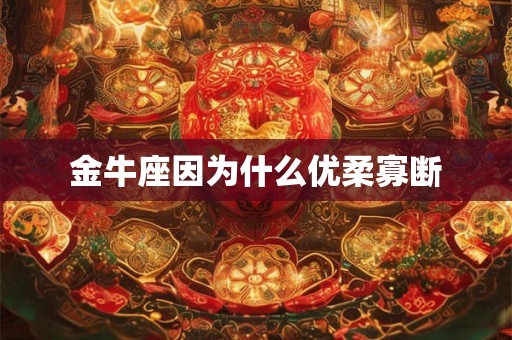 金牛座因为什么优柔寡断