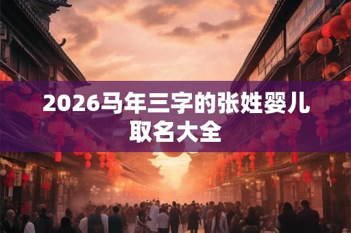 2026马年三字的张姓婴儿取名大全