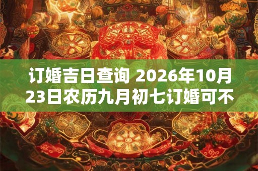 订婚吉日查询 2026年10月23日农历九月初七订婚可不可以