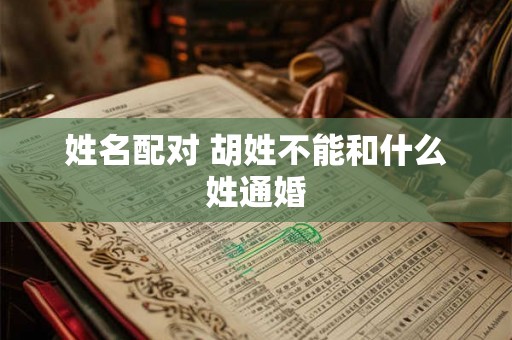 姓名配对 胡姓不能和什么姓通婚