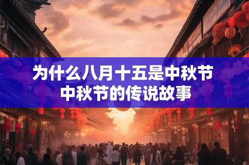 为什么八月十五是中秋节 中秋节的传说故事 为什么八月十五是中秋节 中秋节的传说故事
