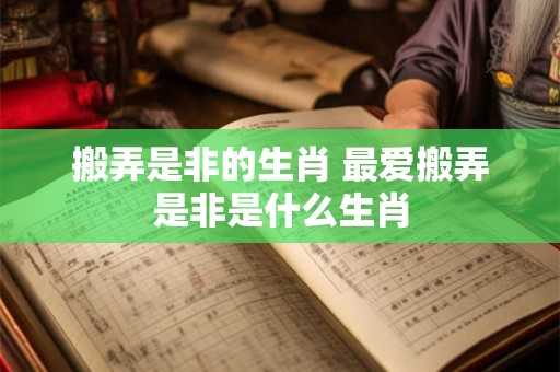搬弄是非的生肖 最爱搬弄是非是什么生肖
