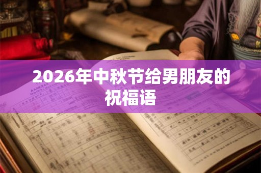 2026年中秋节给男朋友的祝福语