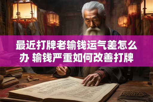 最近打牌老输钱运气差怎么办 输钱严重如何改善打牌运气