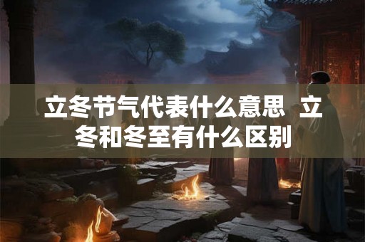 立冬节气代表什么意思  立冬和冬至有什么区别