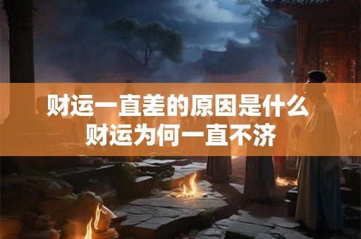 财运一直差的原因是什么 财运为何一直不济
