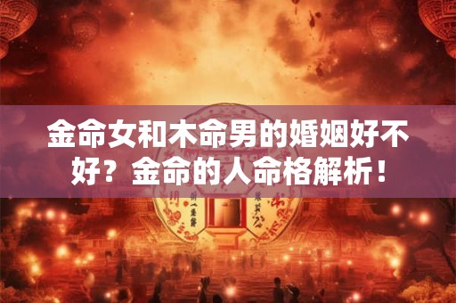 金命女和木命男的婚姻好不好？金命的人命格解析！