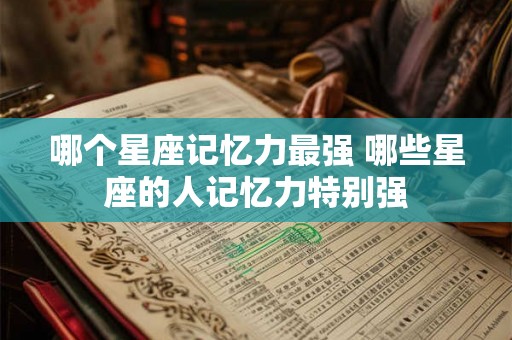 哪个星座记忆力最强 哪些星座的人记忆力特别强