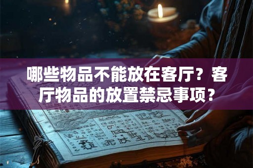 哪些物品不能放在客厅？客厅物品的放置禁忌事项？