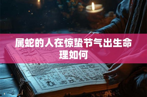 属蛇的人在惊蛰节气出生命理如何
