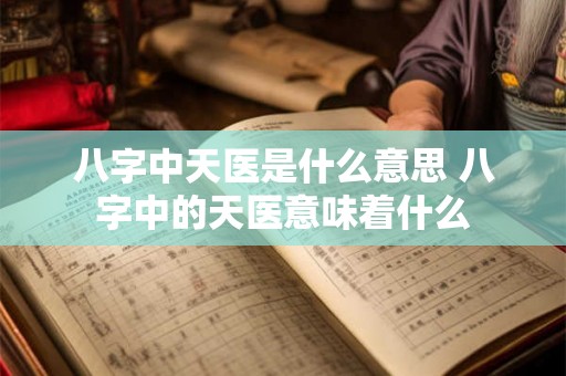 八字中天医是什么意思 八字中的天医意味着什么