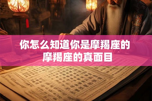 你怎么知道你是摩羯座的  摩羯座的真面目