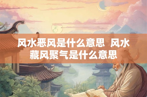 风水恶风是什么意思 风水藏风聚气是什么意思 风水恶风是什么意思 风水藏风聚气是什么意思