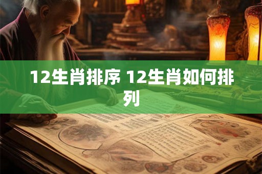 12生肖排序 12生肖如何排列 12生肖排序 12生肖如何排列