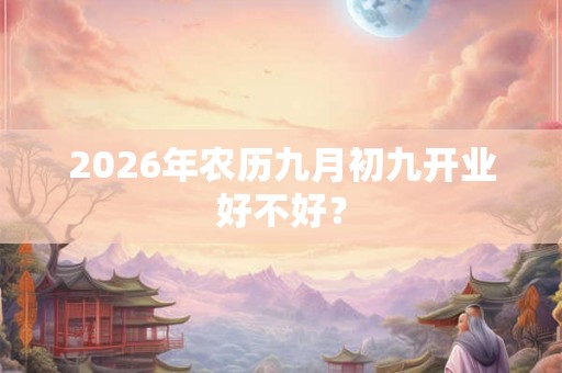 2026年农历九月初九开业好不好？