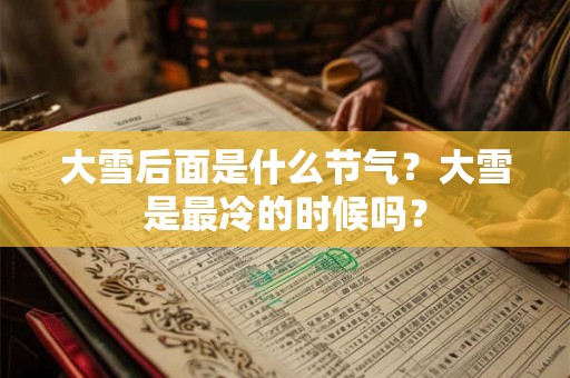 大雪后面是什么节气？大雪是最冷的时候吗？