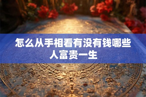 怎么从手相看有没有钱哪些人富贵一生