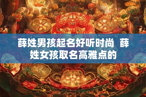 薛姓男孩起名好听时尚  薛姓女孩取名高雅点的