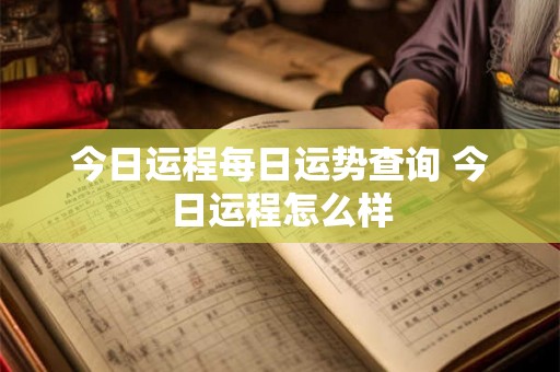 今日运程每日运势查询 今日运程怎么样
