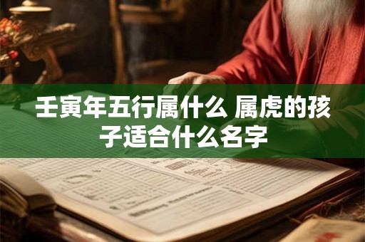 壬寅年五行属什么 属虎的孩子适合什么名字