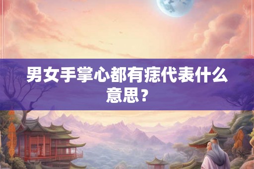 男女手掌心都有痣代表什么意思？