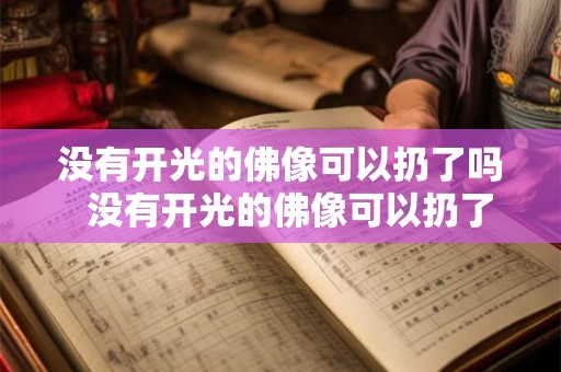 没有开光的佛像可以扔了吗  没有开光的佛像可以扔了吗