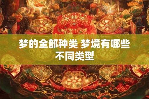 梦的全部种类 梦境有哪些不同类型 梦的全部种类 梦境有哪些不同类型