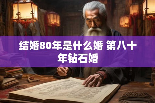 结婚80年是什么婚 第八十年钻石婚