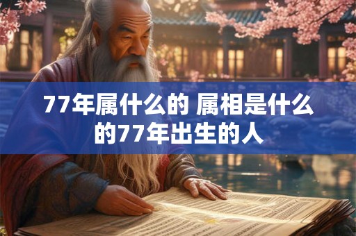 77年属什么的 属相是什么的77年出生的人 77年属什么的 属相是什么的77年出生的人