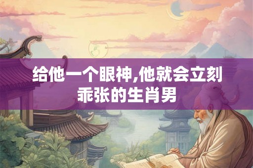 给他一个眼神,他就会立刻乖张的生肖男
