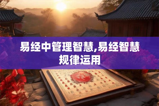 易经中管理智慧,易经智慧规律运用