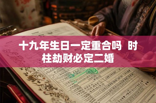 十九年生日一定重合吗  时柱劫财必定二婚