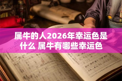 属牛的人2026年幸运色是什么 属牛有哪些幸运色