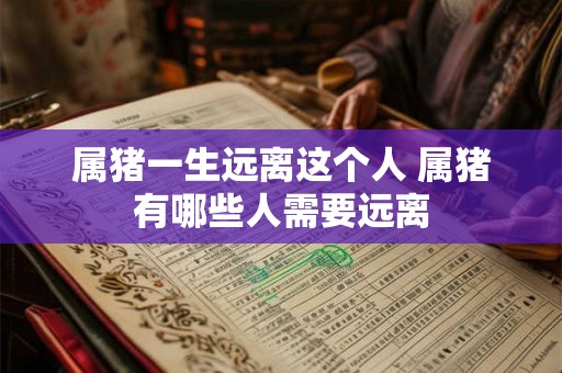 属猪一生远离这个人 属猪有哪些人需要远离