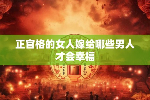 正官格的女人嫁给哪些男人才会幸福