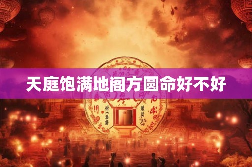 天庭饱满地阁方圆命好不好