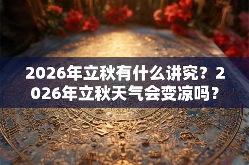 2026年立秋有什么讲究？2026年立秋天气会变凉吗？