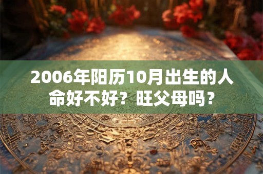 2006年阳历10月出生的人命好不好？旺父母吗？