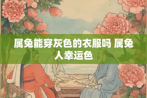 属兔能穿灰色的衣服吗 属兔人幸运色