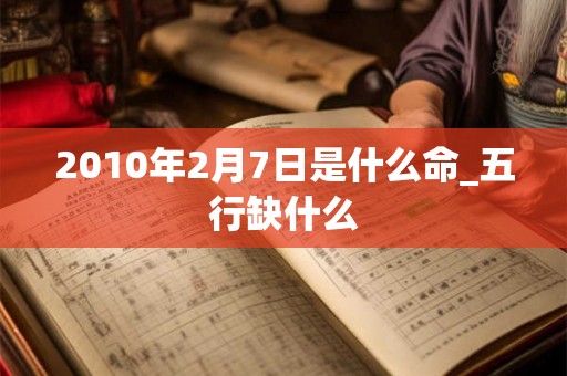 2010年2月7日是什么命_五行缺什么